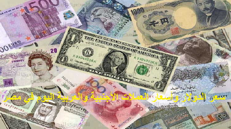 سعر الدولار وأسعار العملات الأجنبية والعربية مقابل الجنيه اليوم في مصر
