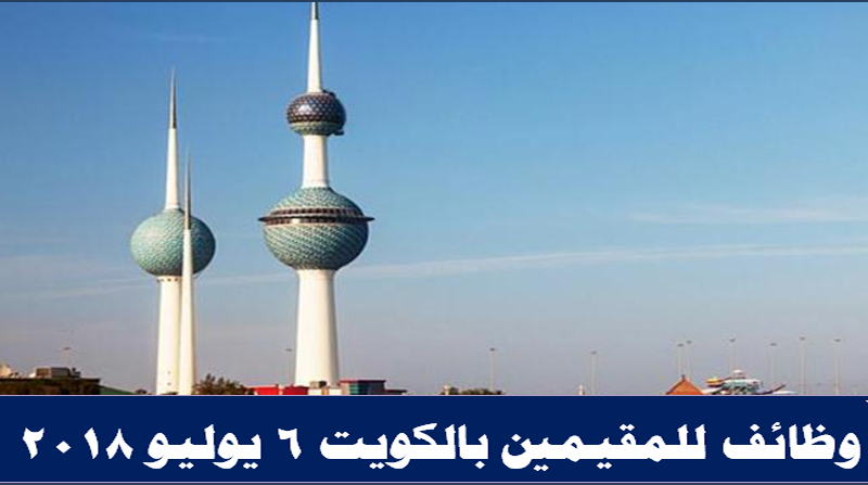 وظائف للمقيمين بالكويت إعلانات 6 يوليو 2018