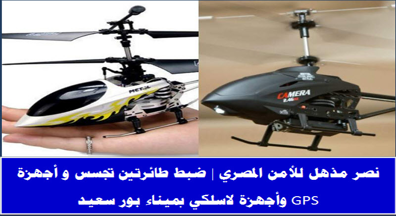 نصر مذهل للأمن المصري | ضبط طائرتين تجسس و أجهزة GPS وأجهزة لاسلكي بميناء بور سعيد