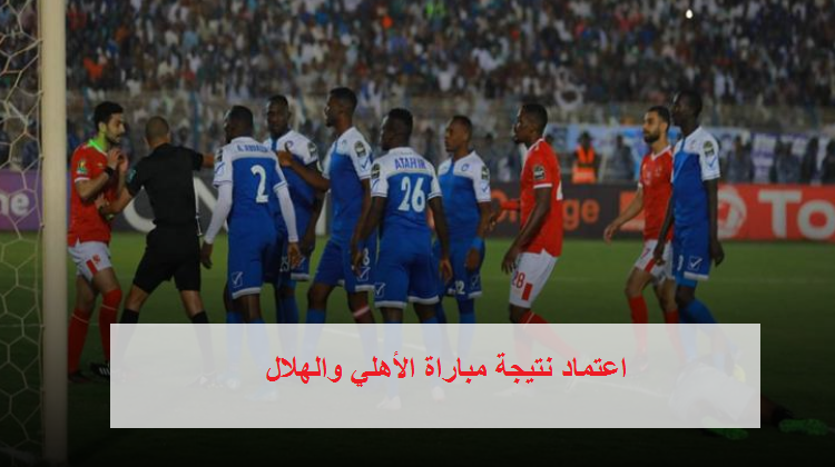 عاجل| كاف يفرض عقوبات على الهلال السوداني ويعتمد نتيجة مباراة الأهلي