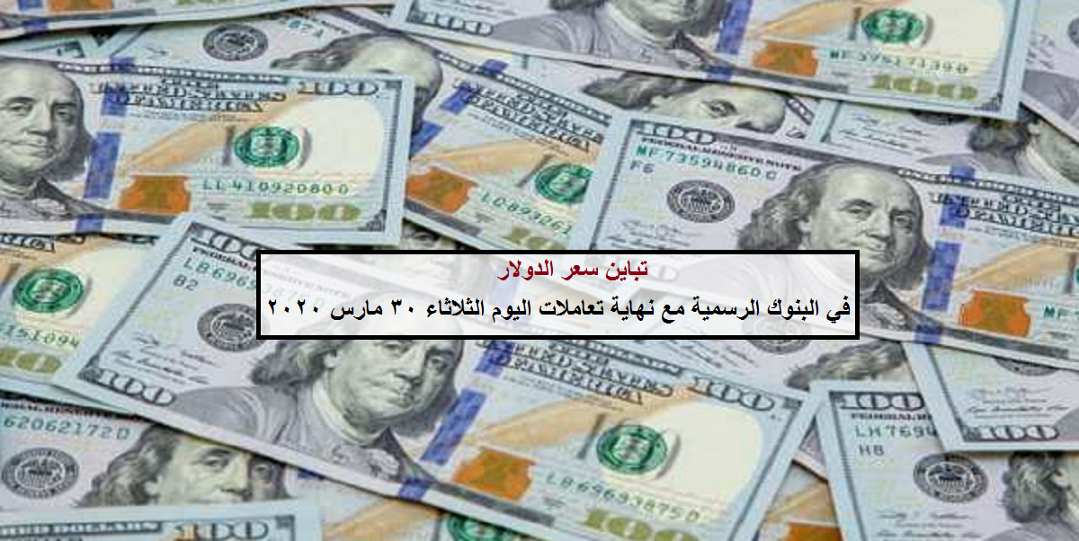 تباين سعر الدولار في البنوك الرسمية مع نهاية تعاملات اليوم الثلاثاء 30 مارس