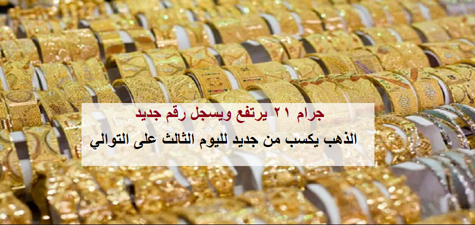 ارتفاع جديد في أسعار الذهب لليوم الثالث على التوالي في مصر.. وجرام 21 يكسب ويسجل رقم جديد