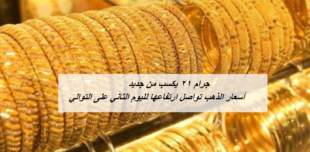 أسعار الذهب تواصل ارتفاعها لليوم الثاني على التوالي في مصر.. وجرام 21 يكسب من جديد
