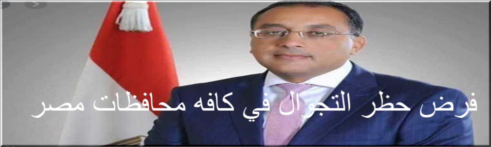 الوزراء يعلن فرض حظر التجوال في كافه محافظات مصر من الساعة 7 مساء إلى 6 صباح اليوم التالي