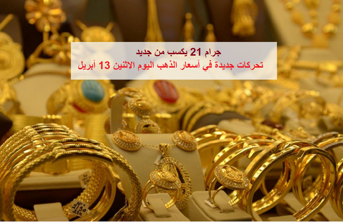 تحركات جديدة في أسعار الذهب اليوم الاثنين 13 أبريل بالسوق المصرية.. وجرام 21 يكسب من جديد
