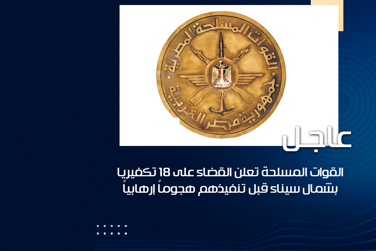 عاجل بيان القوات المسلحة…القضاء على 18 تكفيرياً بشمال سيناء قبل تنفيذهم هجوما إرهابياً