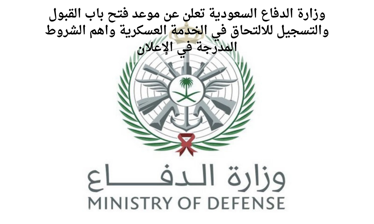 وزارة الدفاع السعودية تعلن عن موعد فتح باب القبول والتسجيل للالتحاق في الخدمة العسكرية واهم الشروط المدرجة في الإعلان
