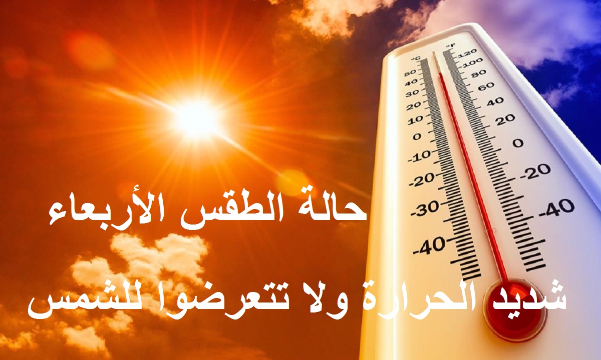 ارتفاع شديد في الحرارة.. الأرصاد تعلن تفاصيل حالة الطقس اليوم الأربعاء وتحذر من التعرض للشمس