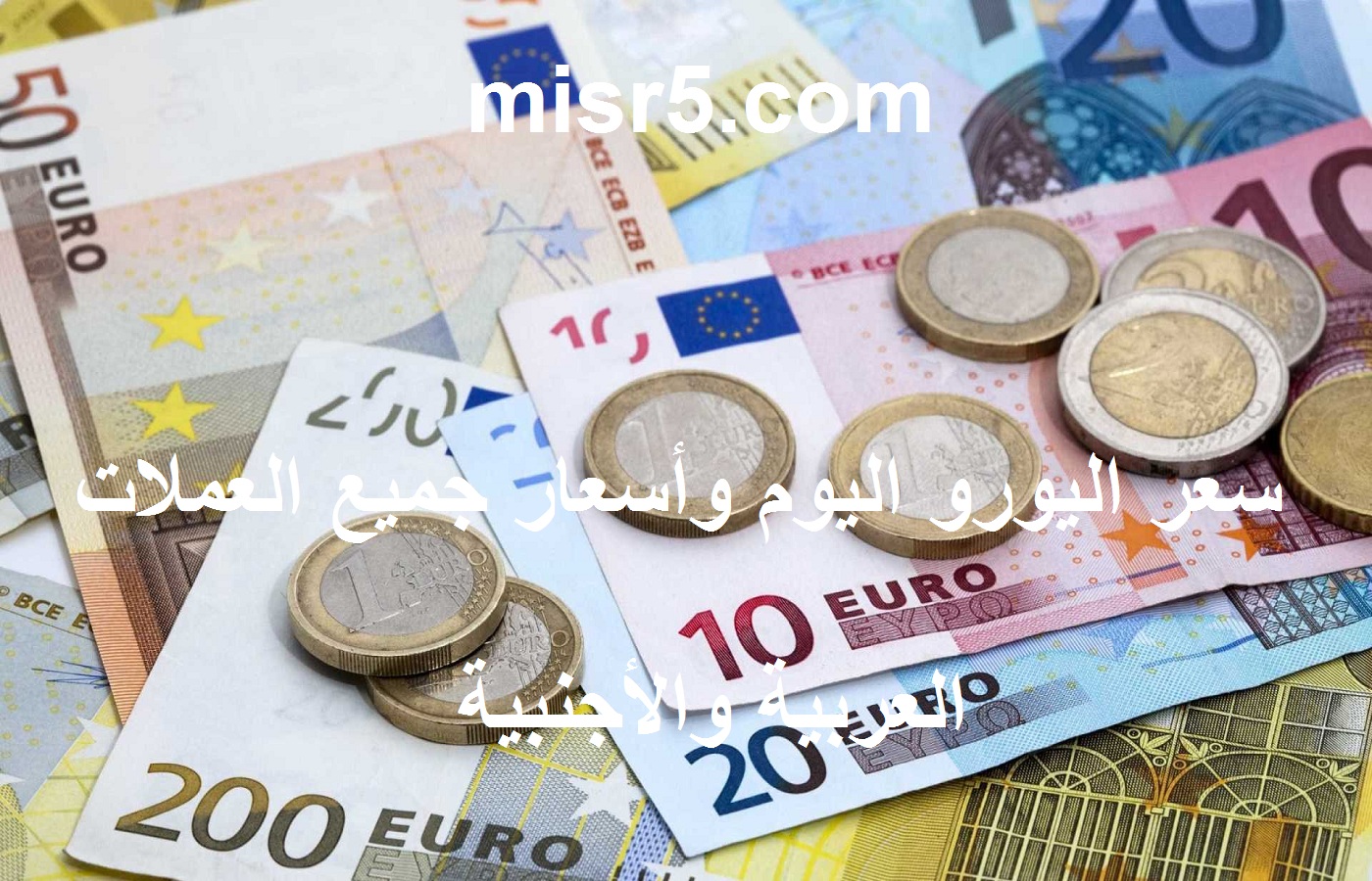 سعر اليورو اليوم الإثنين 5 يوليو 2021 وأسعار العملات العربية والأجنبية