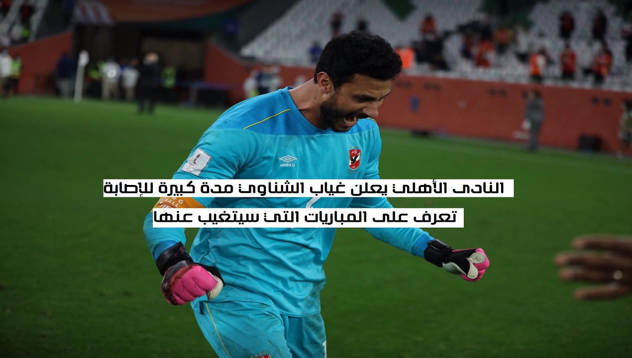 غياب محمد الشناوي لمدة لا تقل عن 7 مباريات..تعرف على المباريات التي لن يشارك بها