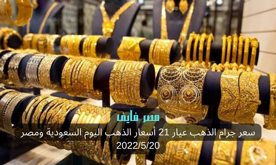 سعر جرام الذهب عيار 21 أسعار الذهب اليوم السعودية ومصر 2022/5/20