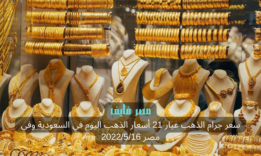 سعر جرام الذهب عيار 21 أسعار الذهب اليوم في السعودية وفي مصر 2022/5/16