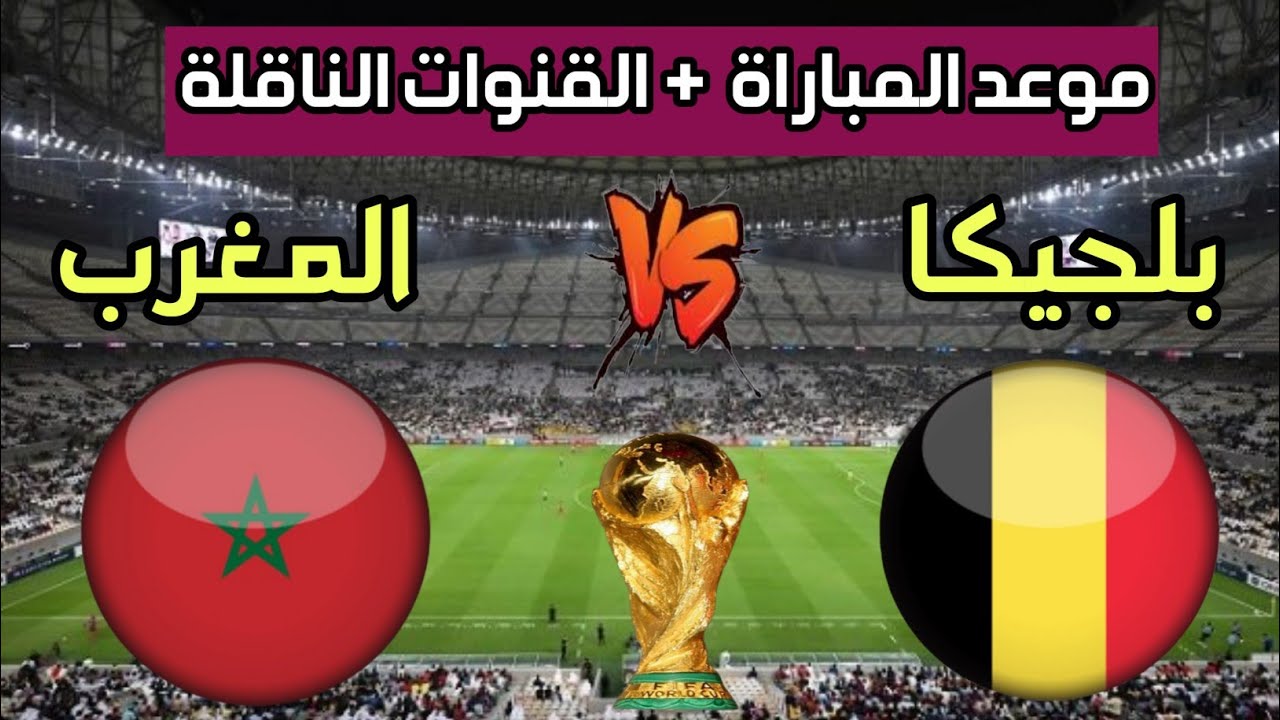 المغرب وبلجيكا في كأس العالم 2022.. موعد المباراة والقنوات الناقلة