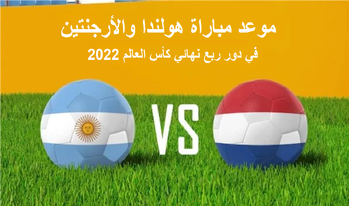 موعد مباراة هولندا والأرجنتين في دور ربع نهائي كأس العالم 2022 والقنوات الناقلة